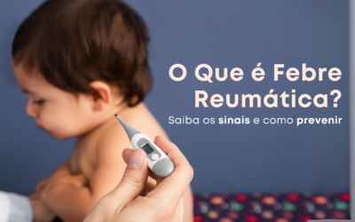 O Que é Febre Reumática? Saiba os Sinais e Como Prevenir